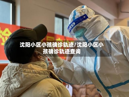 沈阳小区小孩确诊轨迹/沈阳小区小孩确诊轨迹查询