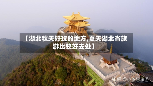 【湖北秋天好玩的地方,夏天湖北省旅游比较好去处】-第3张图片