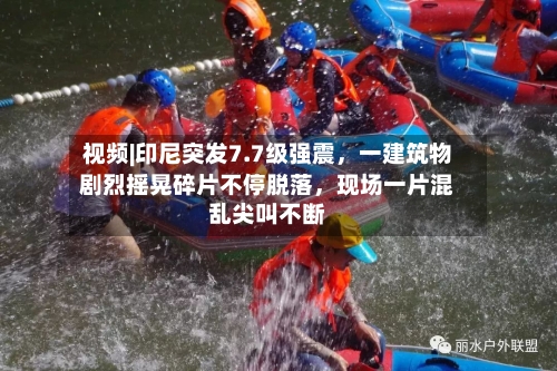 视频|印尼突发7.7级强震，一建筑物剧烈摇晃碎片不停脱落，现场一片混乱尖叫不断-第3张图片