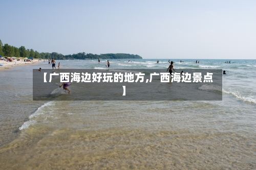 【广西海边好玩的地方,广西海边景点】