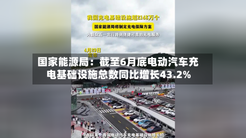 国家能源局：截至6月底电动汽车充电基础设施总数同比增长43.2%-第1张图片