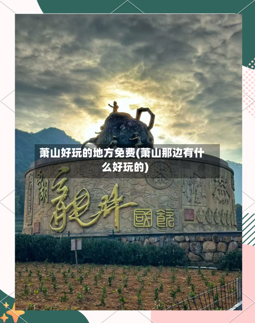 萧山好玩的地方免费(萧山那边有什么好玩的)-第2张图片