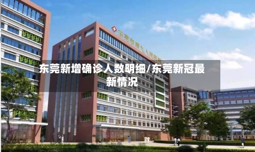 东莞新增确诊人数明细/东莞新冠最新情况-第2张图片