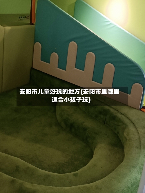 安阳市儿童好玩的地方(安阳市里哪里适合小孩子玩)