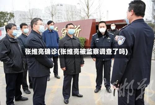 张维亮确诊(张维亮被监察调查了吗)