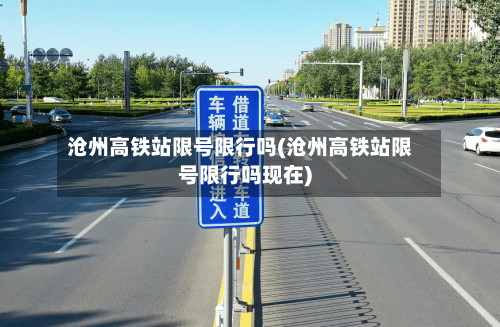 沧州高铁站限号限行吗(沧州高铁站限号限行吗现在)
