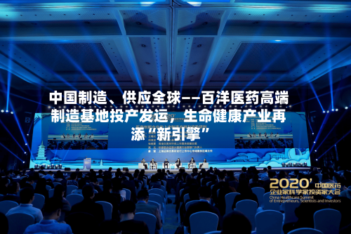 中国制造	、供应全球——百洋医药高端制造基地投产发运，生命健康产业再添“新引擎	”-第2张图片