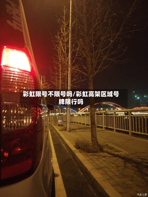 彩虹限号不限号吗/彩虹高架区域号牌限行吗-第2张图片
