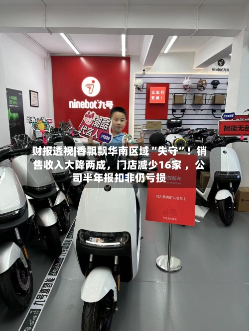 财报透视|香飘飘华南区域“失守”！销售收入大降两成	，门店减少16家 ，公司半年报扣非仍亏损-第2张图片