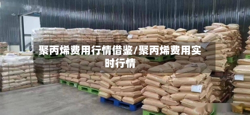 聚丙烯费用行情借鉴/聚丙烯费用实时行情-第2张图片