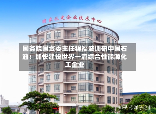 国务院国资委主任程福波调研中国石油：加快建设世界一流综合性能源化工企业-第3张图片