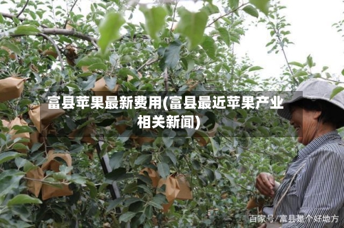 富县苹果最新费用(富县最近苹果产业相关新闻)