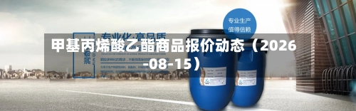 甲基丙烯酸乙酯商品报价动态（2026-08-15）-第2张图片