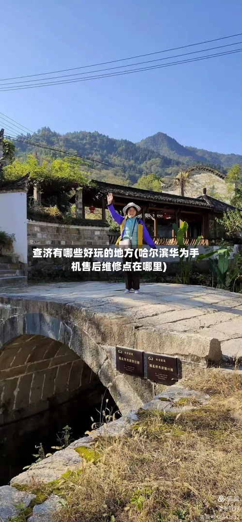 查济有哪些好玩的地方(哈尔滨华为手机售后维修点在哪里)-第2张图片
