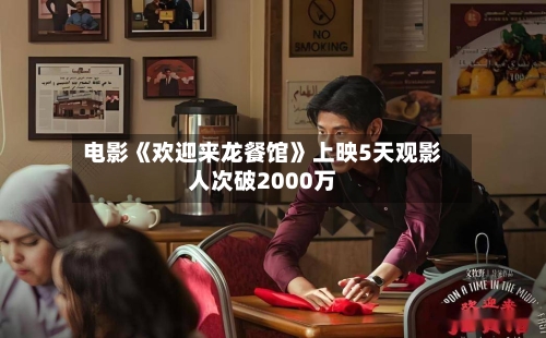 电影《欢迎来龙餐馆》上映5天观影人次破2000万