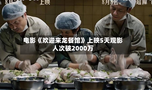 电影《欢迎来龙餐馆》上映5天观影人次破2000万-第2张图片