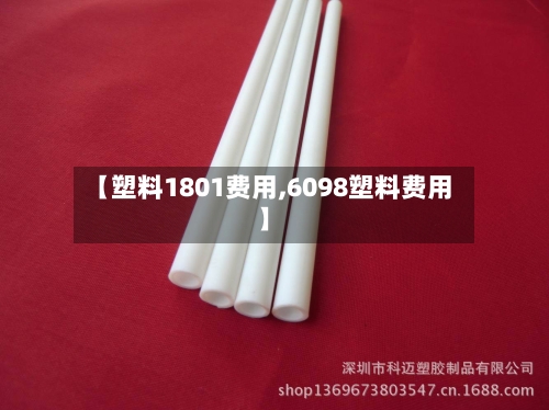 【塑料1801费用,6098塑料费用】-第2张图片