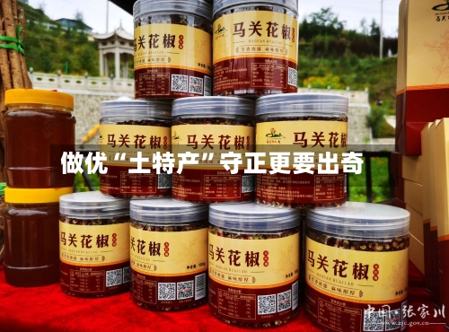 做优“土特产”守正更要出奇-第3张图片