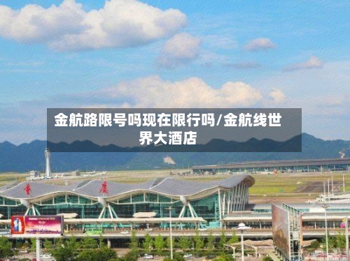 金航路限号吗现在限行吗/金航线世界大酒店-第3张图片