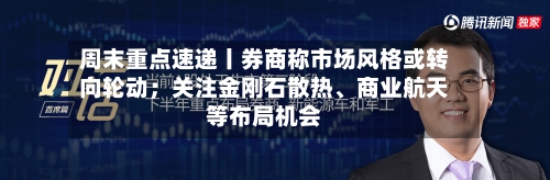 周末重点速递丨券商称市场风格或转向轮动；关注金刚石散热、商业航天等布局机会-第2张图片