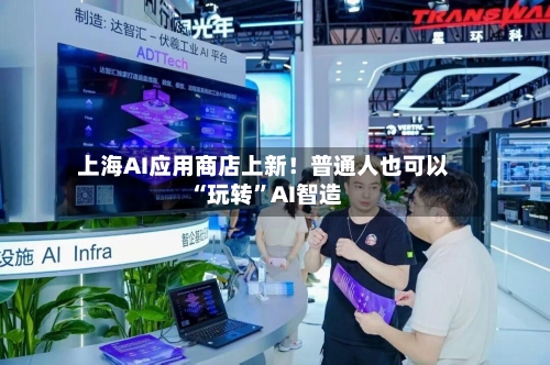 上海AI应用商店上新！普通人也可以“玩转	”AI智造-第3张图片