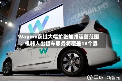 Waymo获批大幅扩张加州运营范围，机器人出租车服务将覆盖18个县