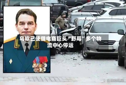 乌称已使俄电商巨头“野莓	”多个物流中心停运-第2张图片
