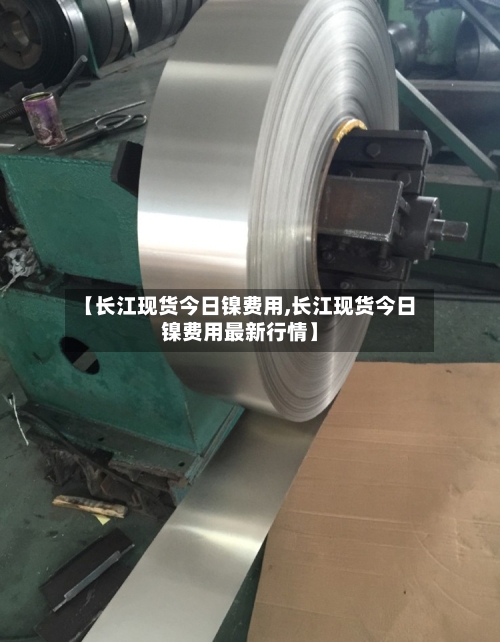 【长江现货今日镍费用,长江现货今日镍费用最新行情】-第2张图片