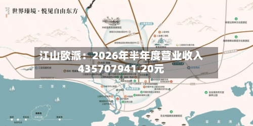 江山欧派：2026年半年度营业收入435707941.20元-第1张图片