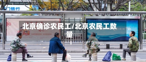 北京确诊农民工/北京农民工数量