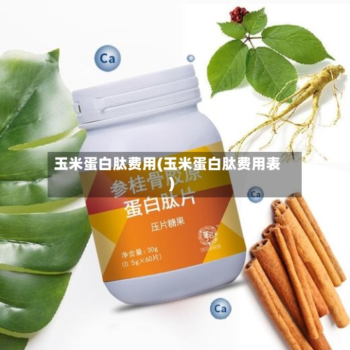 玉米蛋白肽费用(玉米蛋白肽费用表)