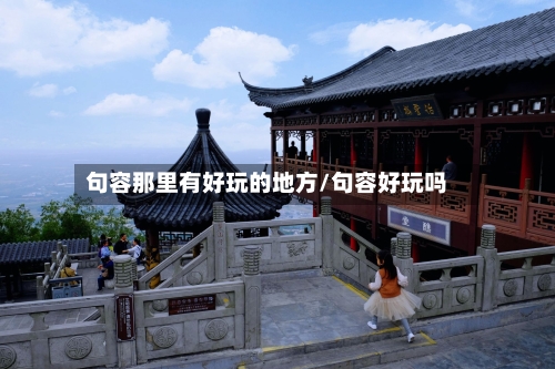 句容那里有好玩的地方/句容好玩吗-第2张图片