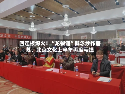 四连板熄火！“龙餐馆”概念炒作落幕	，北京文化上半年再度亏损-第2张图片
