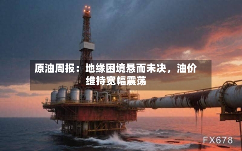 原油周报：地缘困境悬而未决，油价维持宽幅震荡-第2张图片