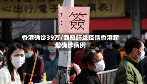 香港确诊39万/新冠肺炎疫情香港新增确诊病例