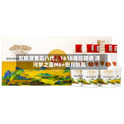 五粮液普五八代、1618高位回调 洋河梦之蓝M6+创月新高