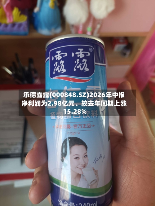 承德露露(000848.SZ)2026年中报净利润为2.98亿元、较去年同期上涨15.28%