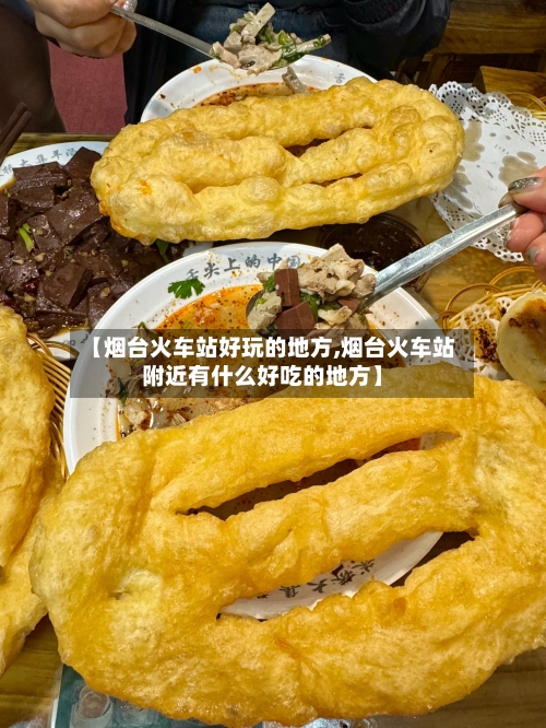 【烟台火车站好玩的地方,烟台火车站附近有什么好吃的地方】