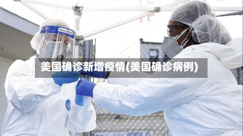 美国确诊新增疫情(美国确诊病例)