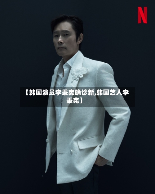 【韩国演员李秉宪确诊新,韩国艺人李秉宪】-第3张图片