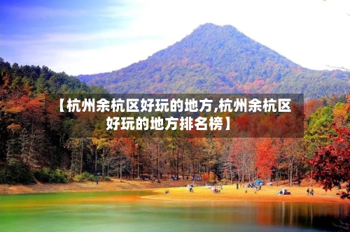 【杭州余杭区好玩的地方,杭州余杭区好玩的地方排名榜】