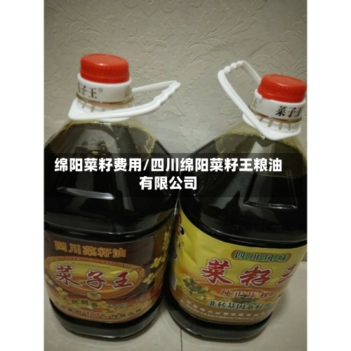 绵阳菜籽费用/四川绵阳菜籽王粮油有限公司