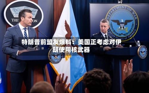特朗普前盟友爆料:美国正考虑对伊朗使用核武器-第2张图片