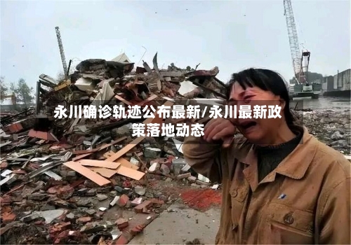永川确诊轨迹公布最新/永川最新政策落地动态-第3张图片