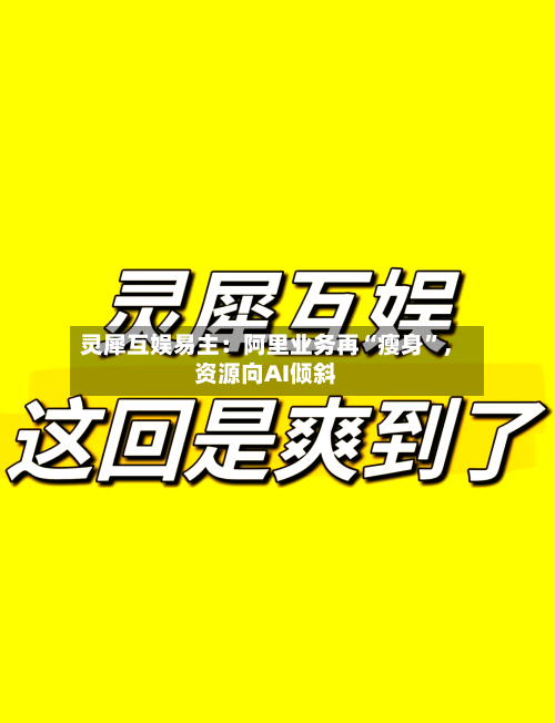 灵犀互娱易主：阿里业务再“瘦身”，资源向AI倾斜-第2张图片
