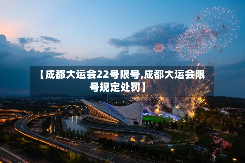 【成都大运会22号限号,成都大运会限号规定处罚】-第2张图片