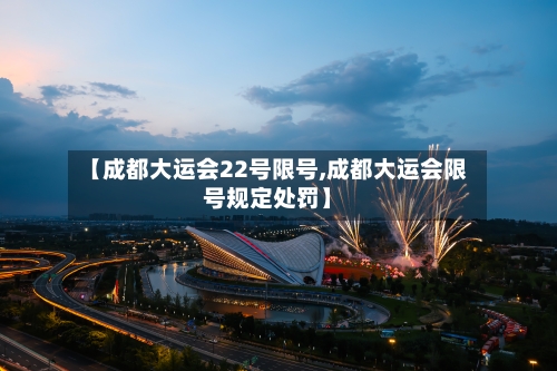 【成都大运会22号限号,成都大运会限号规定处罚】