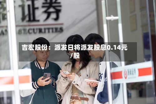 吉宏股份：派发日将派发股息0.14元/股-第1张图片