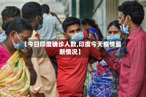 【今日印度确诊人数,印度今天疫情最新情况】