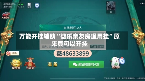 万能开挂辅助“微乐亲友房通用挂”原来真可以开挂-第3张图片